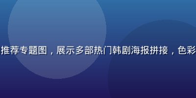 亚洲一区韩剧推荐专题图，展示多部热门韩剧海报拼接，色彩鲜艳吸引眼球
