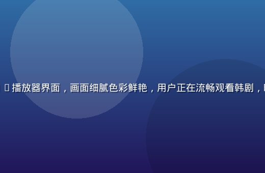 亚洲一区高清4K播放器界面，画面细腻色彩鲜艳，用户正在流畅观看韩剧，暖色调室内环境
